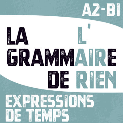 La grammaire, l'air de rien ! EXPRESSIONS DE TEMPS A2-B1