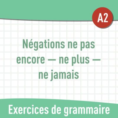 Négations ne plus - ne jamais - ne pas encore (A2) : exercices de grammaire en PDF