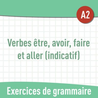 Verbes être, avoir, faire, aller (indicatif) (A2) : exercices de grammaire en PDF