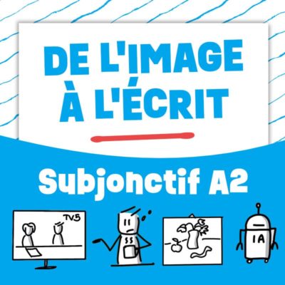 De l'image à l'écrit : le subjonctif A2