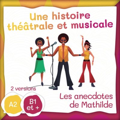 Les anecdotes de Mathilde : une histoire théâtrale et musicale (A2 ou B1+)
