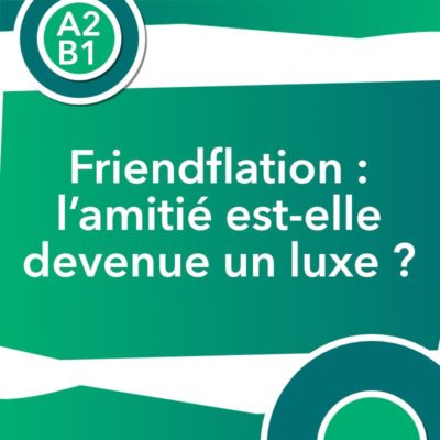 Discussion authentique : Friendflation : l’amitié est-elle devenue un luxe ? (A2/B1)